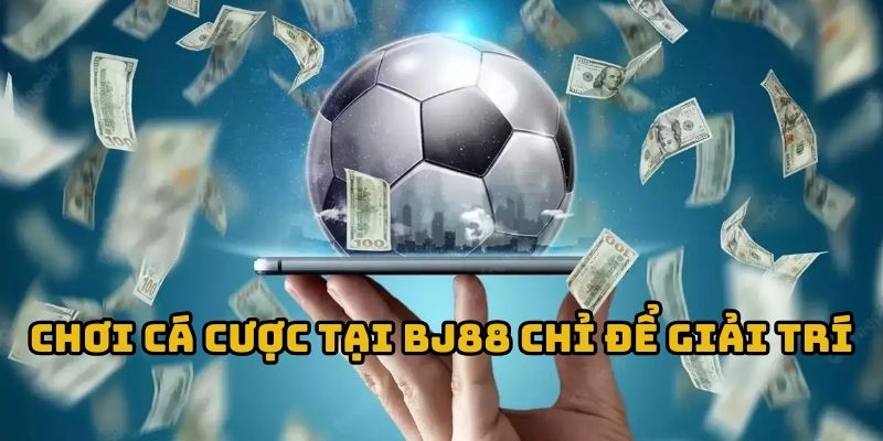 Chơi cá cược tại BJ88 chỉ để giải trí