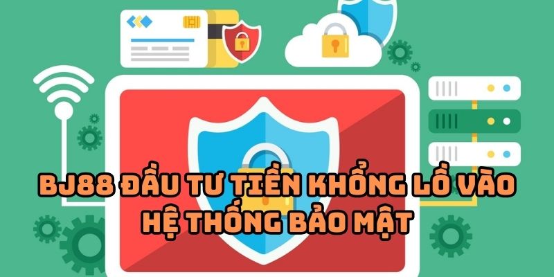 BJ88 đầu tư tiền khổng lồ vào hệ thống bảo mật