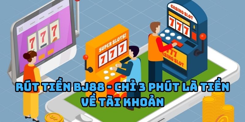 Rút tiền BJ88 - Chỉ 3 phút là tiền về tài khoản